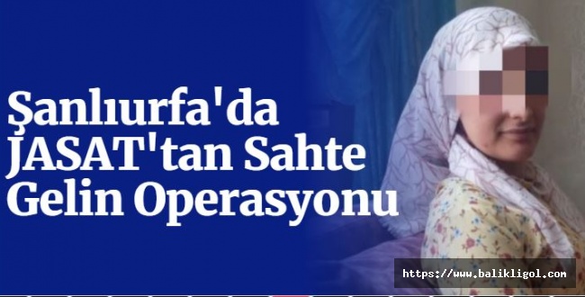 Urfa'da Sahte Gelin Operasyonu! Kıskıvrak Yakalandı