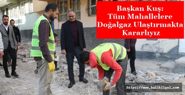 Başkan Kuş: Tüm Mahallelerimize Doğalgaz Ulaştırmakta Kararlıyız