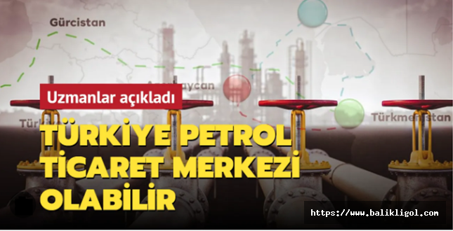 Trans Hazar Petrol Boru Hattı’nın bölgedeki dengeleri değiştirecek