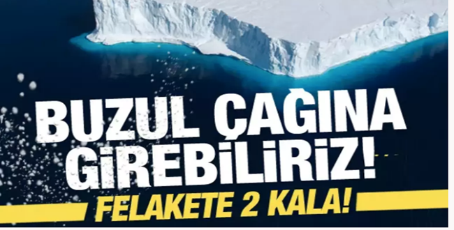 Felaket Kapıya Dayandı! Yeniden Buzul Çağı'na girebiliriz