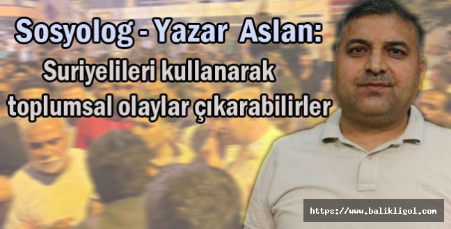 Aslan: Suriyelileri kullanarak toplumsal olaylar çıkarabilirler